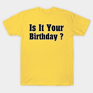 Is It Your Birthday ? T-Shirt